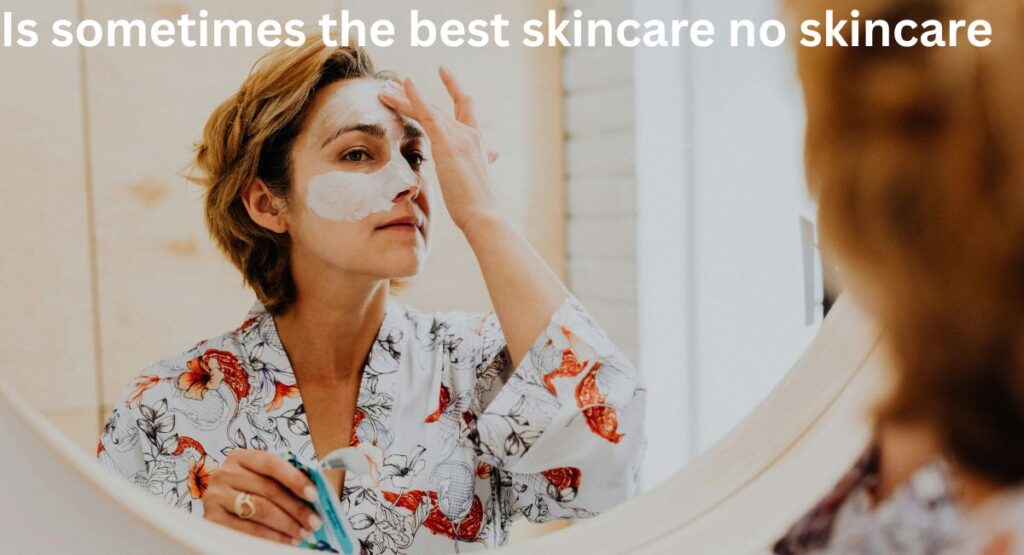 is sometimes the best skincare no skincare minimal skincare routine woman natural skin